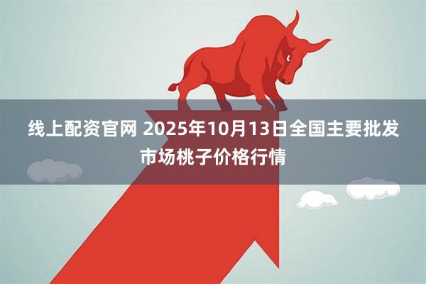 线上配资官网 2025年10月13日全国主要批发市场桃子价格行情